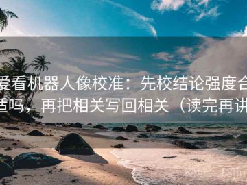 爱看机器人像校准：先校结论强度合适吗，再把相关写回相关（读完再讲）