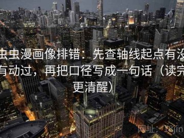 虫虫漫画像排错：先查轴线起点有没有动过，再把口径写成一句话（读完更清醒）