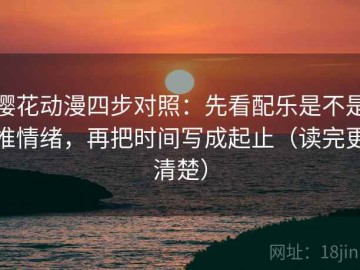 樱花动漫四步对照：先看配乐是不是推情绪，再把时间写成起止（读完更清楚）