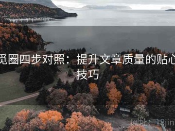 觅圈四步对照：提升文章质量的贴心技巧