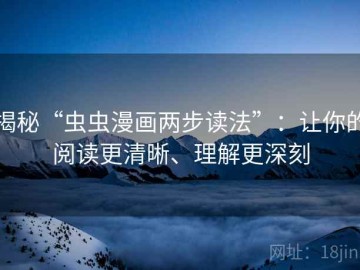 揭秘“虫虫漫画两步读法”：让你的阅读更清晰、理解更深刻