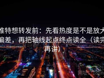推特想转发前：先看热度是不是放大偏差，再把轴线起点终点读全（读完再讲）