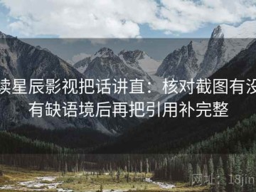 读星辰影视把话讲直：核对截图有没有缺语境后再把引用补完整