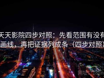 天天影院四步对照：先看范围有没有画线，再把证据列成条（四步对照）
