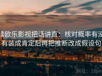 读欧乐影视把话讲直：核对概率有没有装成肯定后再把推断改成假设句
