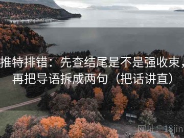 推特排错：先查结尾是不是强收束，再把导语拆成两句（把话讲直）