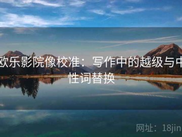 欧乐影院像校准：写作中的越级与中性词替换