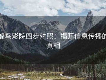 蜂鸟影院四步对照：揭开信息传播的真相