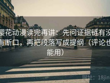 樱花动漫读完再讲：先问证据链有没有断口，再把段落写成提纲（评论也能用）