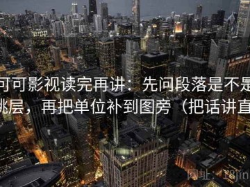可可影视读完再讲：先问段落是不是跳层，再把单位补到图旁（把话讲直）