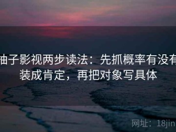 柚子影视两步读法：先抓概率有没有装成肯定，再把对象写具体