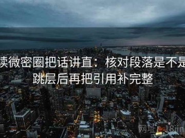读微密圈把话讲直：核对段落是不是跳层后再把引用补完整