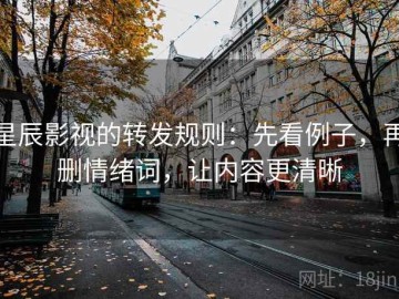 星辰影视的转发规则：先看例子，再删情绪词，让内容更清晰