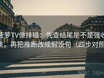 菠萝TV像排错：先查结尾是不是强收束，再把推断改成假设句（四步对照）