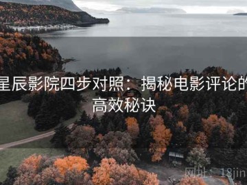 星辰影院四步对照：揭秘电影评论的高效秘诀