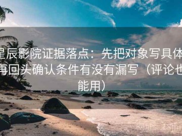 星辰影院证据落点：先把对象写具体，再回头确认条件有没有漏写（评论也能用）