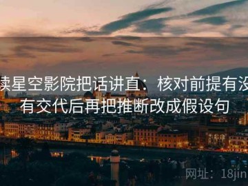 读星空影院把话讲直：核对前提有没有交代后再把推断改成假设句