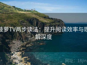 菠萝TV两步读法：提升阅读效率与理解深度