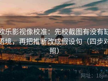 欧乐影视像校准：先校截图有没有缺语境，再把推断改成假设句（四步对照）