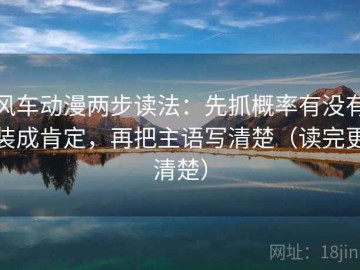 风车动漫两步读法：先抓概率有没有装成肯定，再把主语写清楚（读完更清楚）