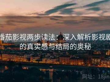 番茄影视两步读法：深入解析影视剧的真实感与结局的奥秘