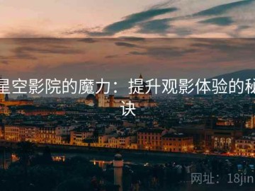 星空影院的魔力：提升观影体验的秘诀