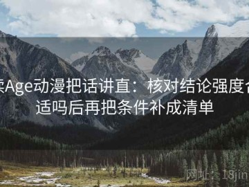 读Age动漫把话讲直：核对结论强度合适吗后再把条件补成清单