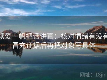 读爱一帆把话讲直：核对情绪有没有冒充证据后再把对象写具体