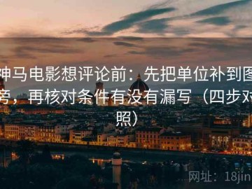 神马电影想评论前：先把单位补到图旁，再核对条件有没有漏写（四步对照）