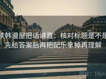 读韩漫屋把话讲直：核对标题是不是先给答案后再把配乐拿掉再理解