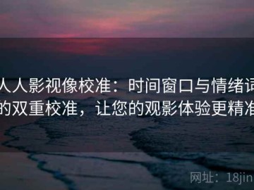 人人影视像校准：时间窗口与情绪词的双重校准，让您的观影体验更精准