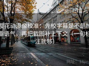 樱花动漫像校准：先校字幕是不是加重语气，再把截图补上下文（一句标注就够）