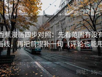 香蕉漫画四步对照：先看范围有没有画线，再把前提补一句（评论也能用）