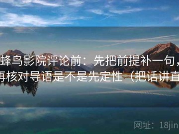 蜂鸟影院评论前：先把前提补一句，再核对导语是不是先定性（把话讲直）