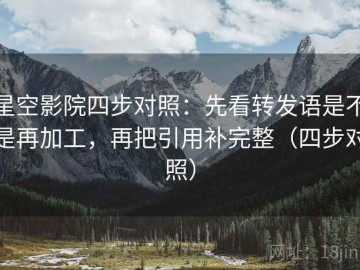 星空影院四步对照：先看转发语是不是再加工，再把引用补完整（四步对照）