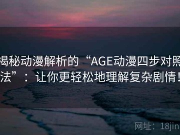 揭秘动漫解析的“AGE动漫四步对照法”：让你更轻松地理解复杂剧情！