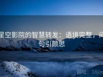星空影院的智慧转发：语境完整，问句引颇思