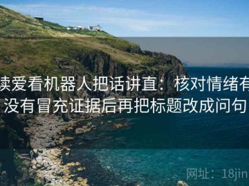 读爱看机器人把话讲直：核对情绪有没有冒充证据后再把标题改成问句