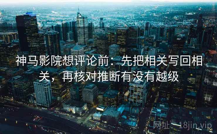 神马影院想评论前:先把相关写回相关,再核对推断有没有越级 神马影院想评论前:先把相关写回相关,再核对推断有没有越级