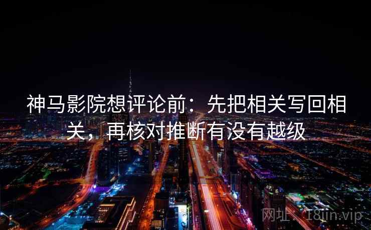 神马影院想评论前:先把相关写回相关,再核对推断有没有越级 神马影院想评论前:先把相关写回相关,再核对推断有没有越级