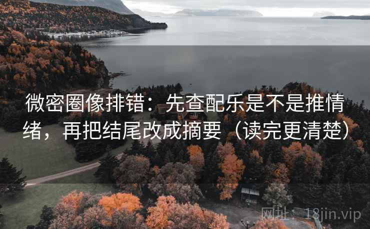 微密圈像排错:先查配乐是不是推情绪,再把结尾改成摘要(读完更清楚) 微密圈像排错:先查配乐是不是推情绪,再把结尾改成摘要(读完更清楚)