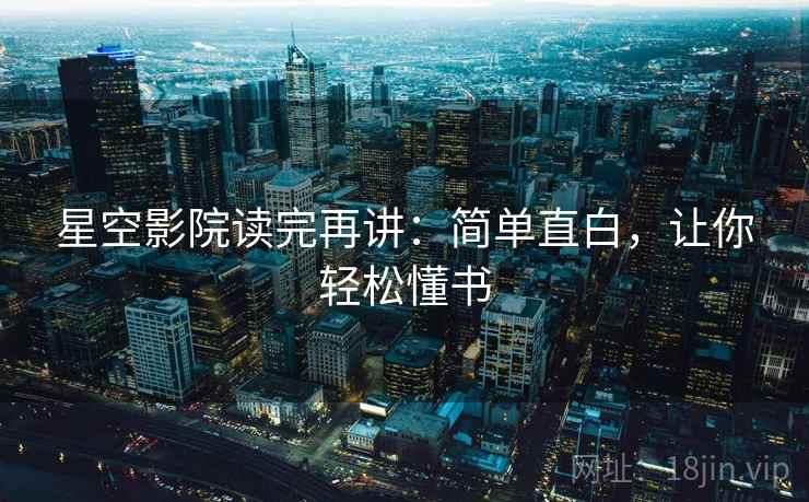 星空影院读完再讲:简单直白,让你轻松懂书 星空影院读完再讲:简单直白,让你轻松懂书