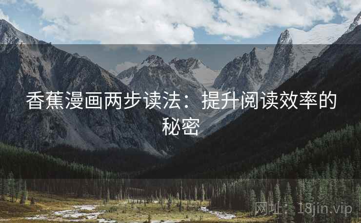 香蕉漫画两步读法:提升阅读效率的秘密 香蕉漫画两步读法:提升阅读效率的秘密