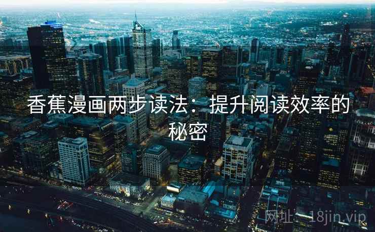 香蕉漫画两步读法:提升阅读效率的秘密 香蕉漫画两步读法:提升阅读效率的秘密