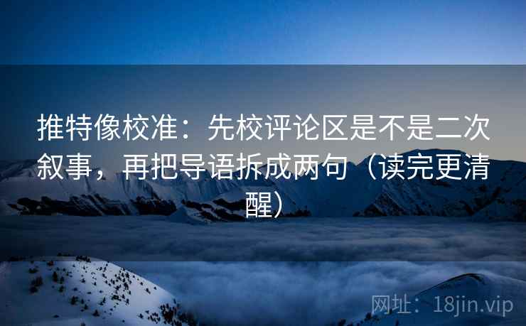 推特像校准:先校评论区是不是二次叙事,再把导语拆成两句(读完更清醒) 推特像校准:先校评论区是不是二次叙事,再把导语拆成两句(读完更清醒)