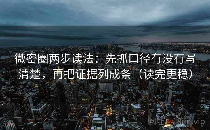 微密圈两步读法:先抓口径有没有写清楚,再把证据列成条(读完更稳) 微密圈两步读法:先抓口径有没有写清楚,再把证据列成条(读完更稳)