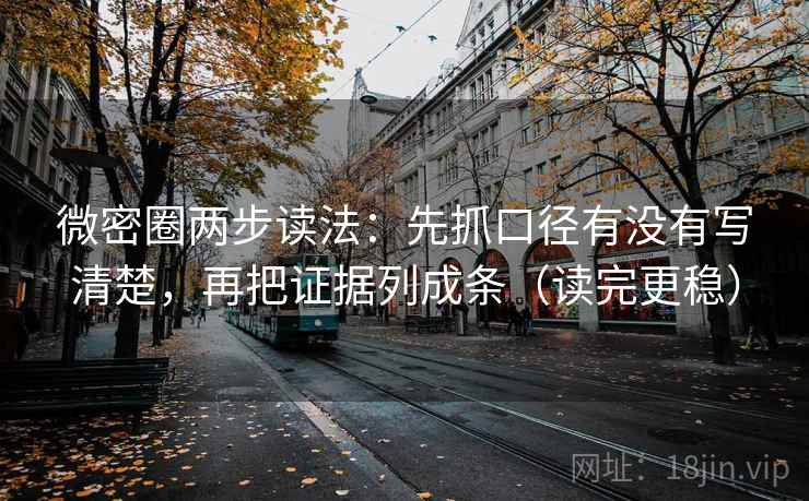 微密圈两步读法:先抓口径有没有写清楚,再把证据列成条(读完更稳) 微密圈两步读法:先抓口径有没有写清楚,再把证据列成条(读完更稳)