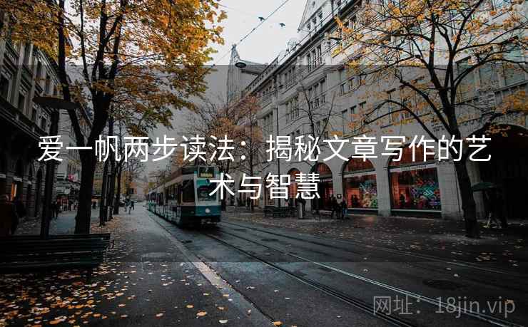 爱一帆两步读法:揭秘文章写作的艺术与智慧 爱一帆两步读法:揭秘文章写作的艺术与智慧