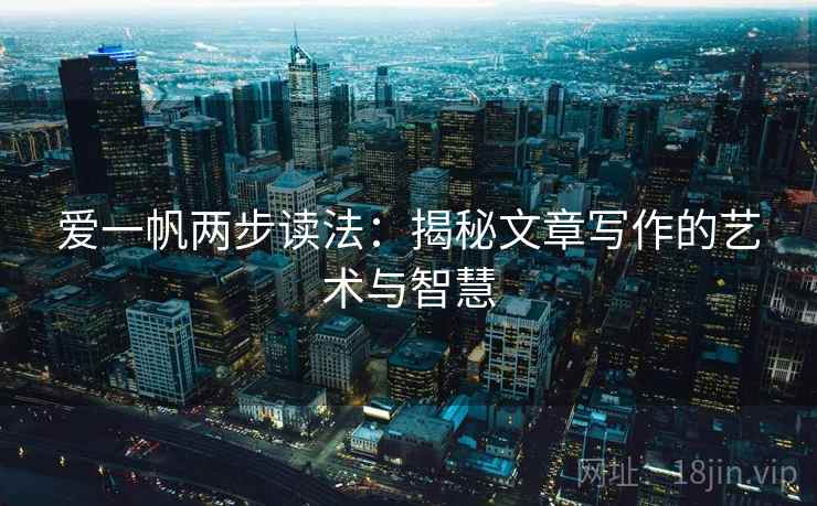 爱一帆两步读法:揭秘文章写作的艺术与智慧 爱一帆两步读法:揭秘文章写作的艺术与智慧
