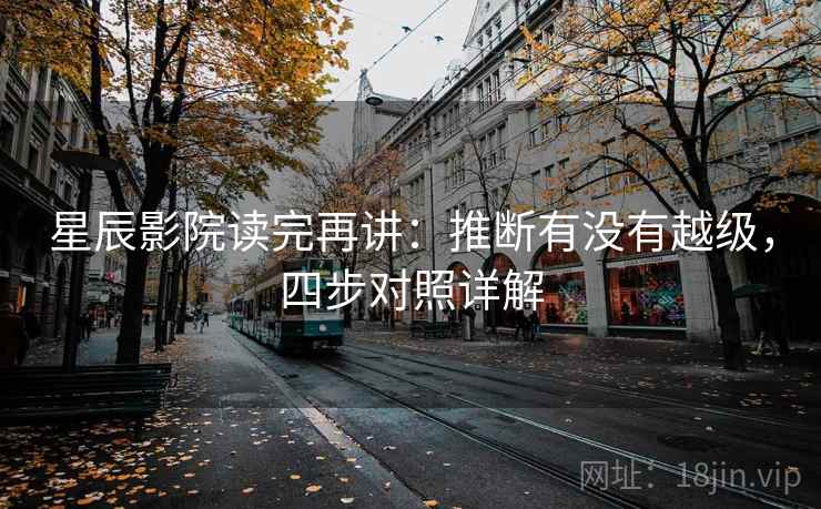 星辰影院读完再讲:推断有没有越级,四步对照详解 星辰影院读完再讲:推断有没有越级,四步对照详解
